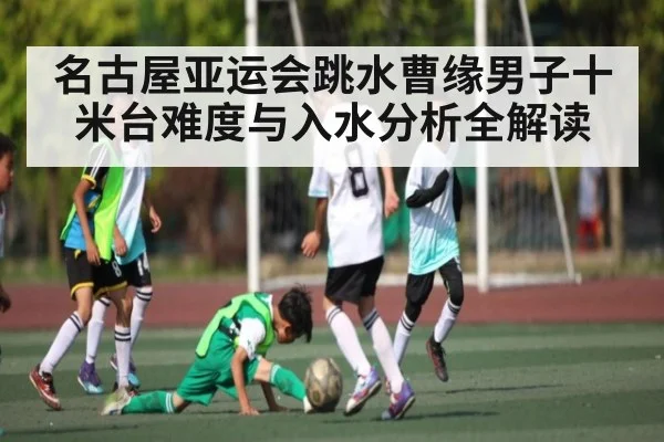 名古屋亚运会跳水曹缘男子十米台难度与入水分析全解读