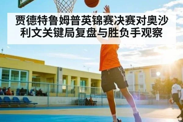 贾德特鲁姆普英锦赛决赛对奥沙利文关键局复盘与胜负手观察