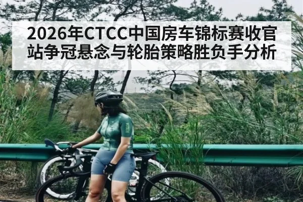 2026年CTCC中国房车锦标赛收官站争冠悬念与轮胎策略胜负手分析